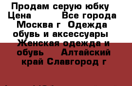 Продам серую юбку › Цена ­ 350 - Все города, Москва г. Одежда, обувь и аксессуары » Женская одежда и обувь   . Алтайский край,Славгород г.